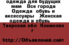 одежда для будущих мам - Все города Одежда, обувь и аксессуары » Женская одежда и обувь   . Тверская обл.,Конаково г.